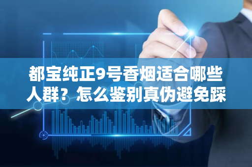 都宝纯正9号香烟适合哪些人群？怎么鉴别真伪避免踩坑？